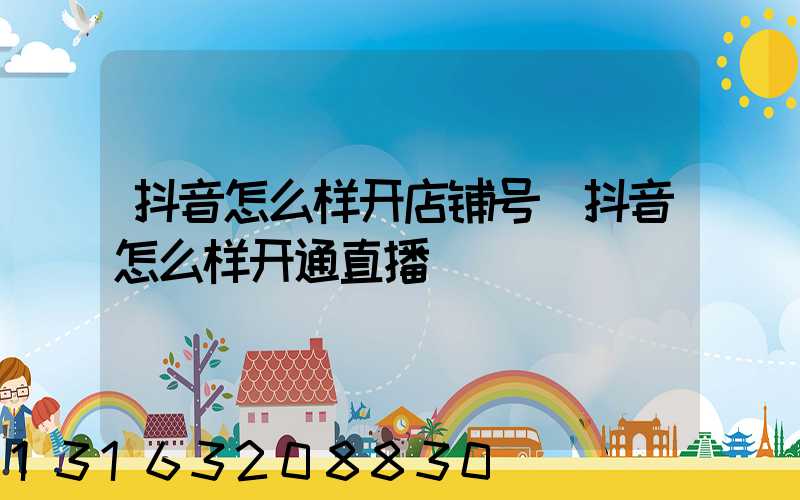 抖音怎么样开店铺号(抖音怎么样开通直播)
