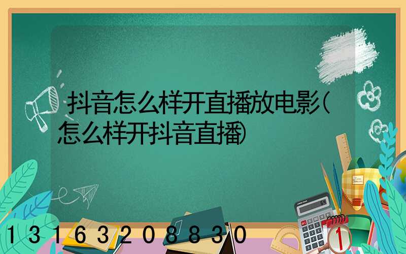 抖音怎么样开直播放电影(怎么样开抖音直播)