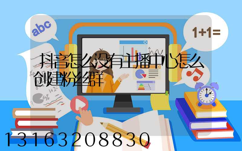 抖音怎么没有主播中心怎么创建粉丝群
