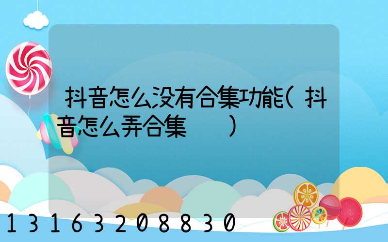 抖音怎么没有合集功能(抖音怎么弄合集视频)