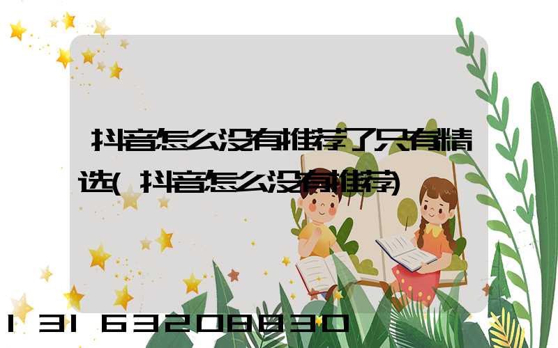抖音怎么没有推荐了只有精选(抖音怎么没有推荐)