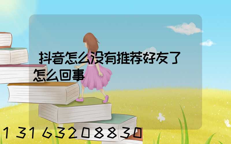 抖音怎么没有推荐好友了(怎么回事)