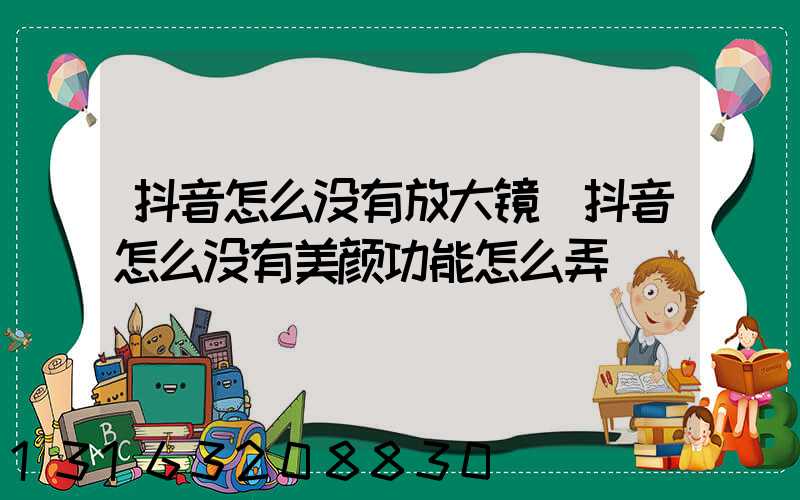 抖音怎么没有放大镜(抖音怎么没有美颜功能怎么弄)