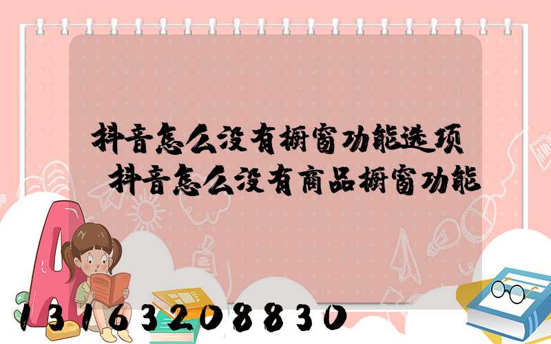 抖音怎么没有橱窗功能选项(抖音怎么没有商品橱窗功能)