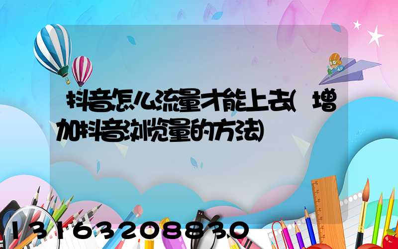 抖音怎么流量才能上去(增加抖音浏览量的方法)