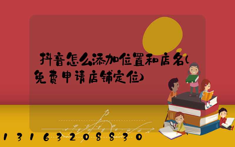 抖音怎么添加位置和店名(免费申请店铺定位)
