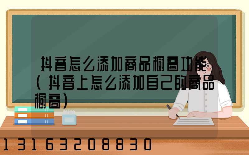 抖音怎么添加商品橱窗功能(抖音上怎么添加自己的商品橱窗)