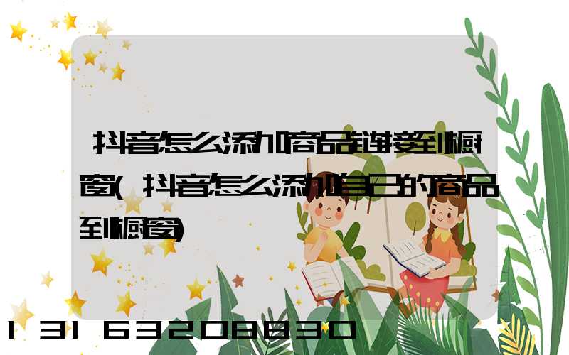抖音怎么添加商品链接到橱窗(抖音怎么添加自己的商品到橱窗)