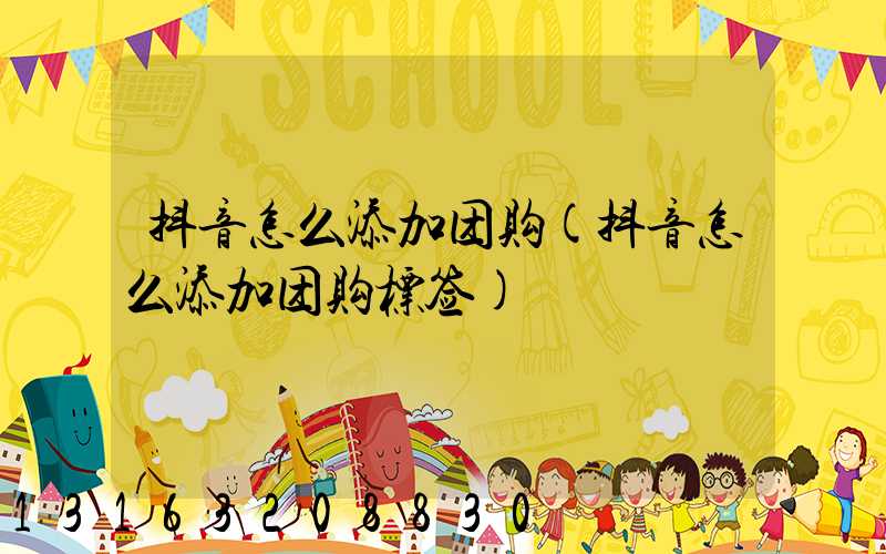 抖音怎么添加团购(抖音怎么添加团购标签)