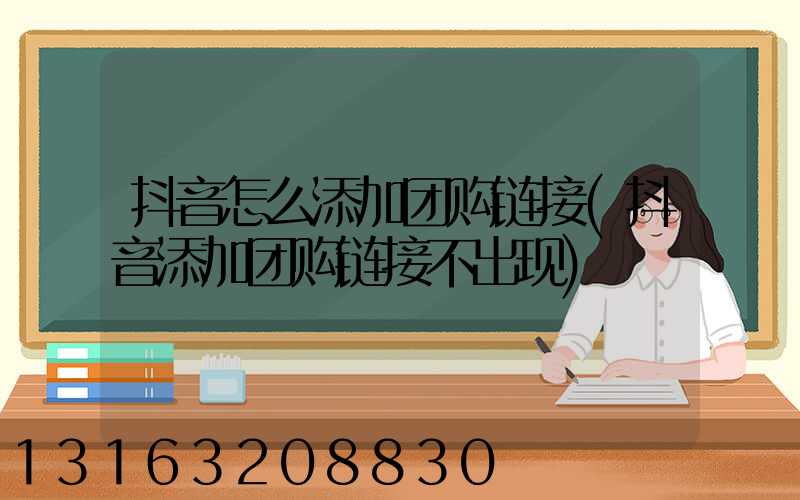 抖音怎么添加团购链接(抖音添加团购链接不出现)