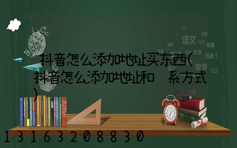 抖音怎么添加地址买东西(抖音怎么添加地址和联系方式)