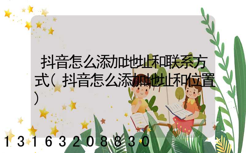 抖音怎么添加地址和联系方式(抖音怎么添加地址和位置)