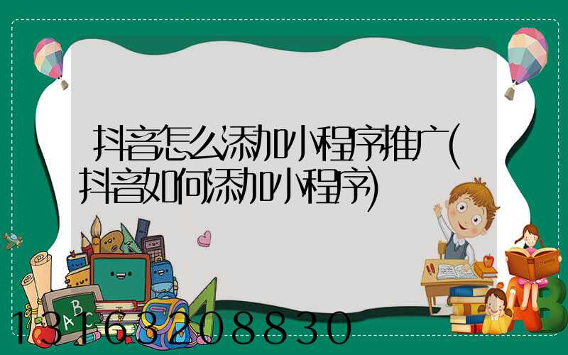 抖音怎么添加小程序推广(抖音如何添加小程序)