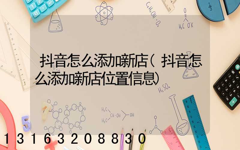 抖音怎么添加新店(抖音怎么添加新店位置信息)