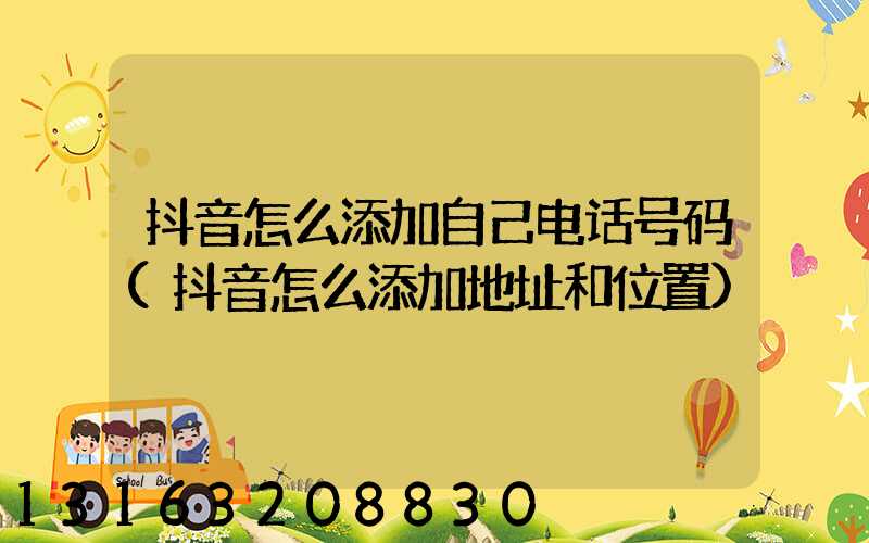 抖音怎么添加自己电话号码(抖音怎么添加地址和位置)