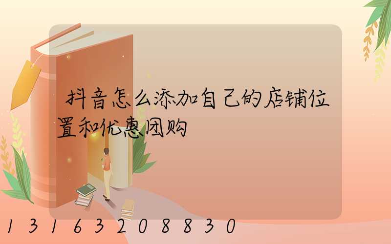 抖音怎么添加自己的店铺位置和优惠团购
