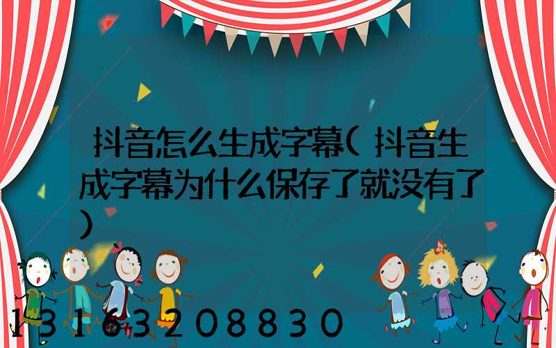 抖音怎么生成字幕(抖音生成字幕为什么保存了就没有了)