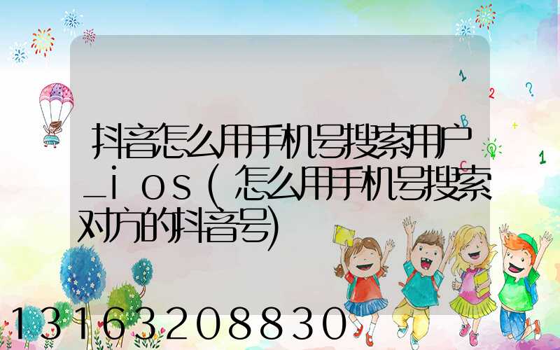 抖音怎么用手机号搜索用户_ios(怎么用手机号搜索对方的抖音号)