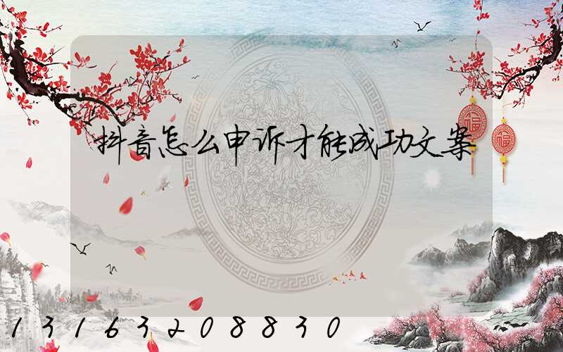 抖音怎么申诉才能成功文案