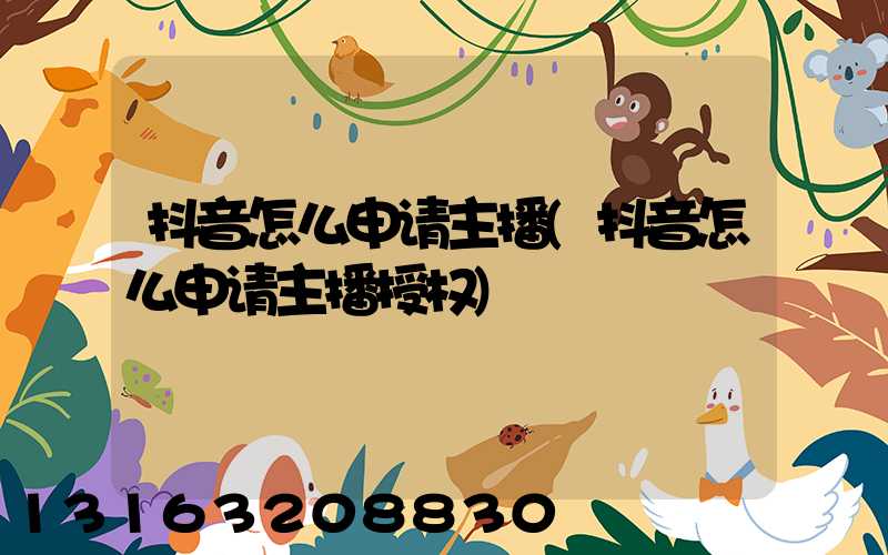 抖音怎么申请主播(抖音怎么申请主播授权)