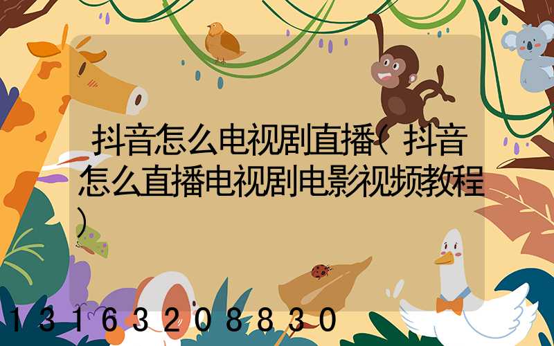 抖音怎么电视剧直播(抖音怎么直播电视剧电影视频教程)