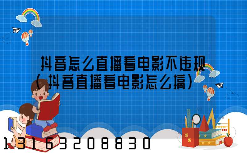 抖音怎么直播看电影不违规(抖音直播看电影怎么搞)