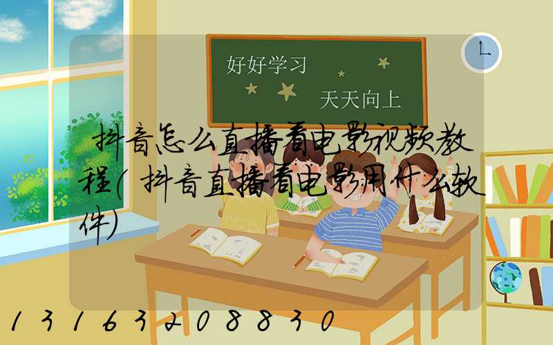 抖音怎么直播看电影视频教程(抖音直播看电影用什么软件)