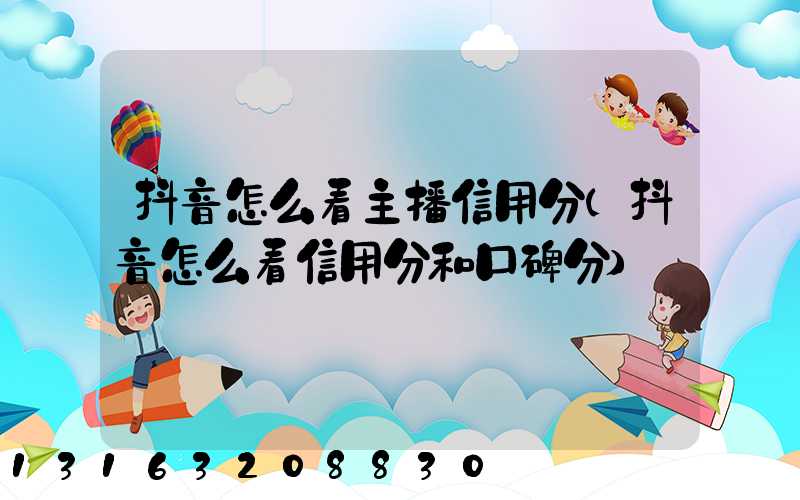 抖音怎么看主播信用分(抖音怎么看信用分和口碑分)