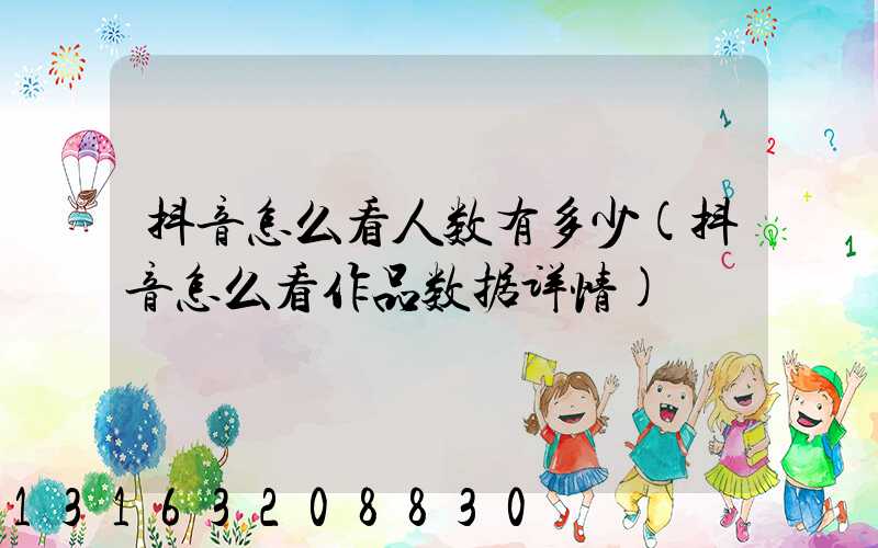 抖音怎么看人数有多少(抖音怎么看作品数据详情)