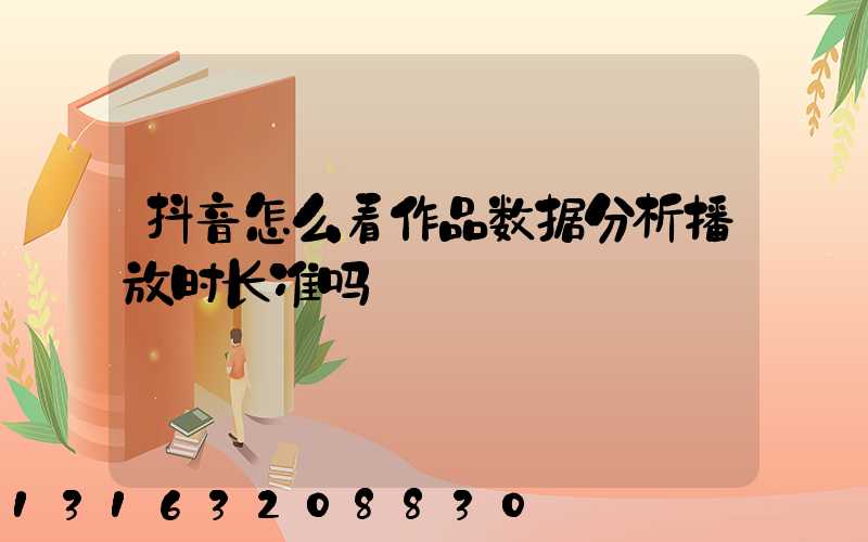 抖音怎么看作品数据分析播放时长准吗