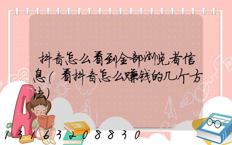 抖音怎么看到全部浏览者信息(看抖音怎么赚钱的几个方法)