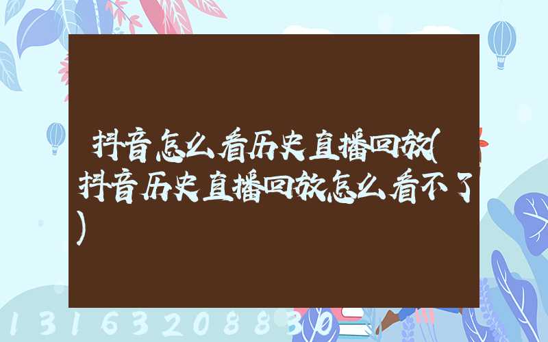 抖音怎么看历史直播回放(抖音历史直播回放怎么看不了)