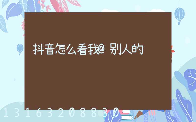 抖音怎么看我@别人的视频