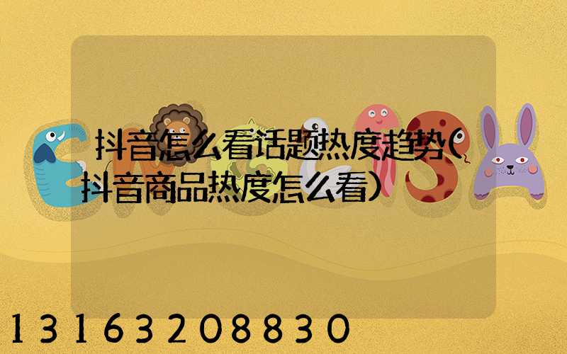 抖音怎么看话题热度趋势(抖音商品热度怎么看)