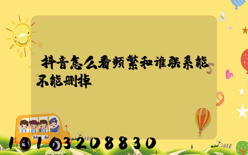 抖音怎么看频繁和谁联系能不能删掉