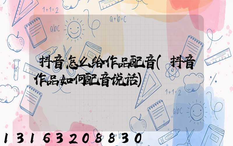 抖音怎么给作品配音(抖音作品如何配音说话)