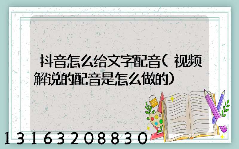 抖音怎么给文字配音(视频解说的配音是怎么做的)