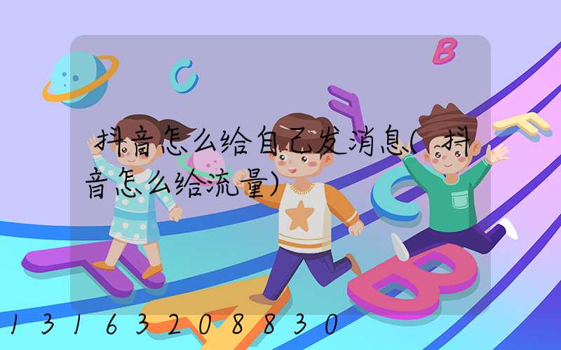 抖音怎么给自己发消息(抖音怎么给流量)