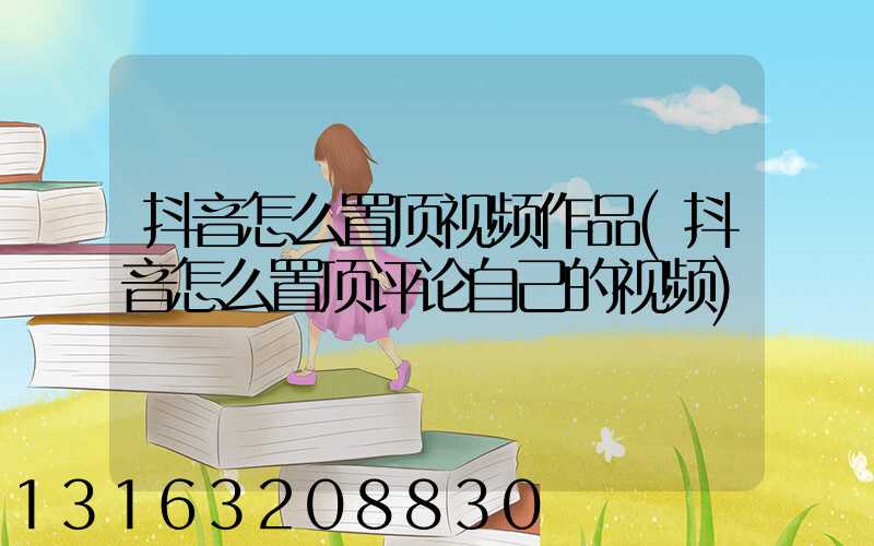 抖音怎么置顶视频作品(抖音怎么置顶评论自己的视频)