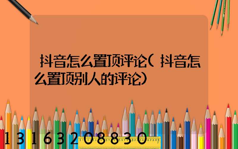 抖音怎么置顶评论(抖音怎么置顶别人的评论)