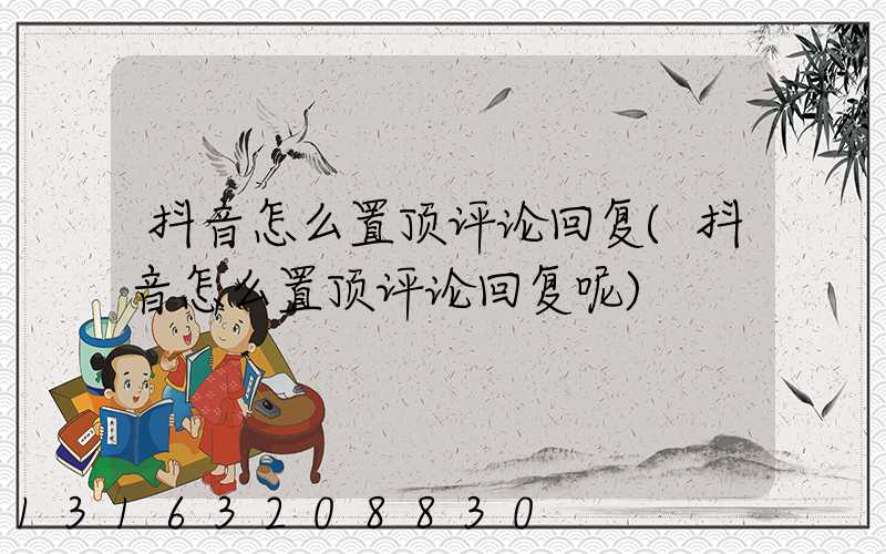 抖音怎么置顶评论回复(抖音怎么置顶评论回复呢)
