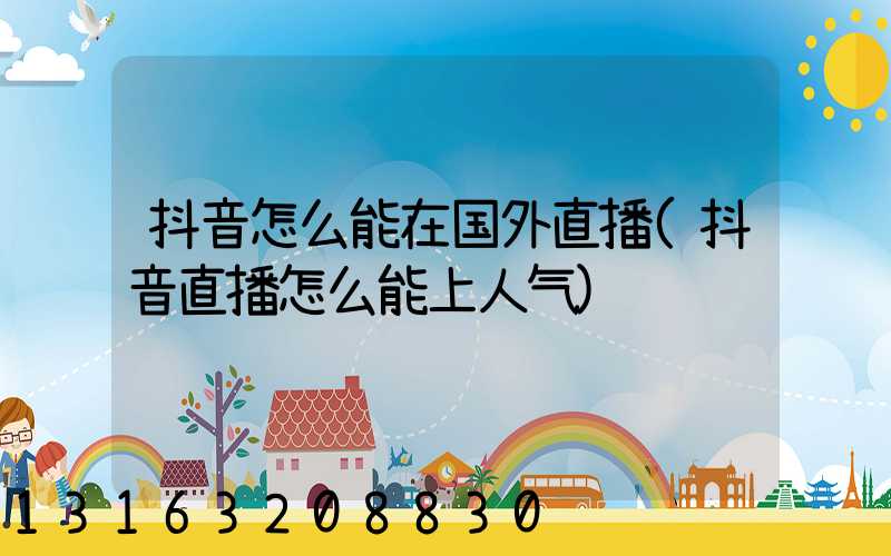 抖音怎么能在国外直播(抖音直播怎么能上人气)