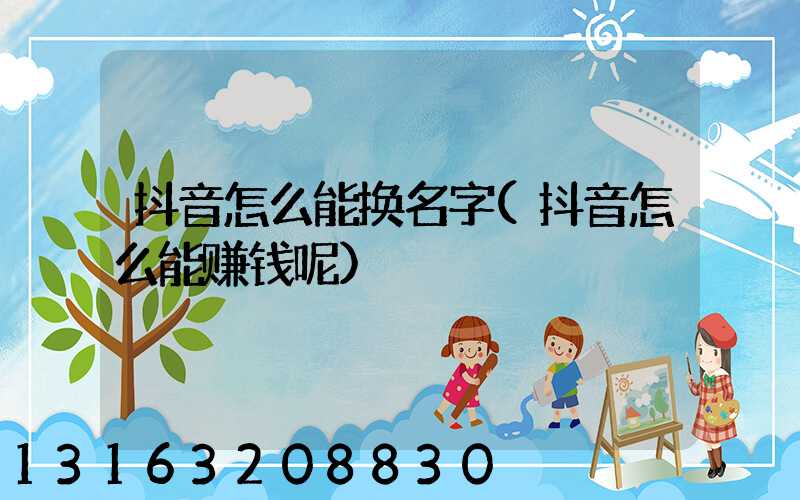 抖音怎么能换名字(抖音怎么能赚钱呢)