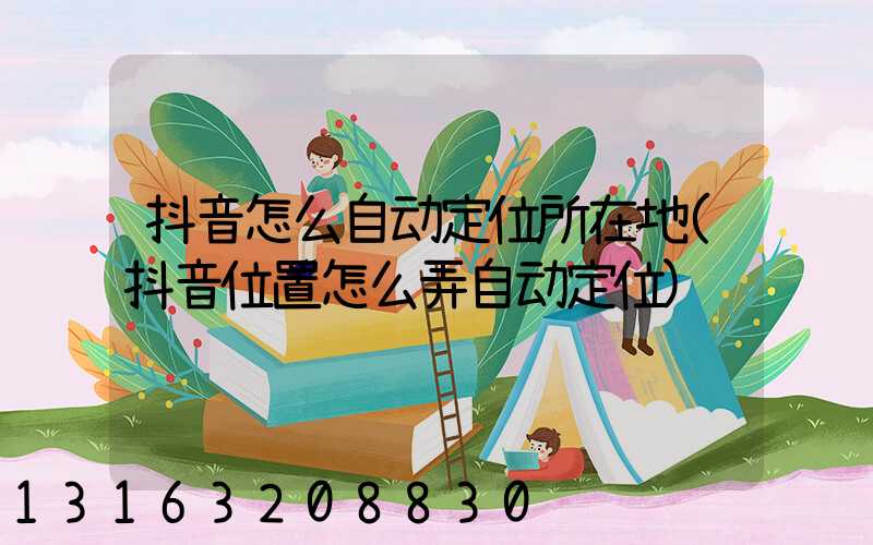 抖音怎么自动定位所在地(抖音位置怎么弄自动定位)
