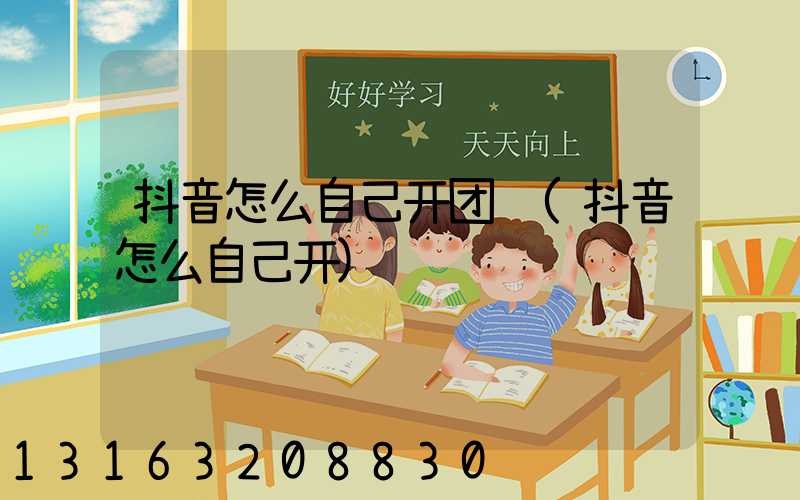 抖音怎么自己开团购(抖音怎么自己开)