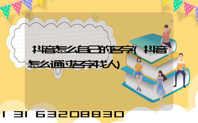 抖音怎么自己的名字(抖音怎么通过名字找人)