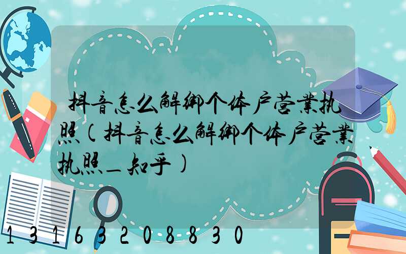 抖音怎么解绑个体户营业执照(抖音怎么解绑个体户营业执照_知乎)