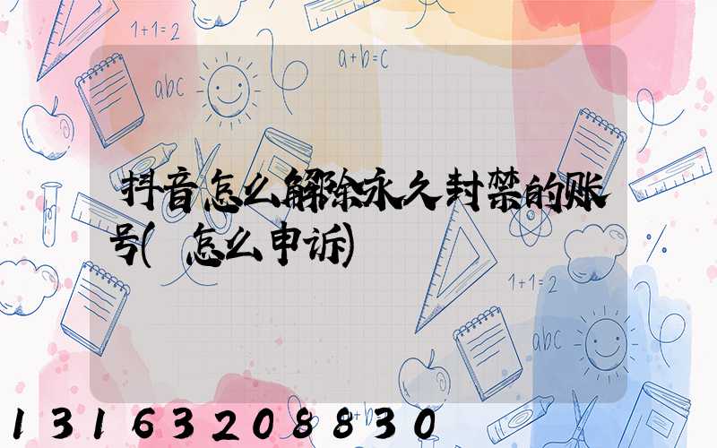 抖音怎么解除永久封禁的账号(怎么申诉)