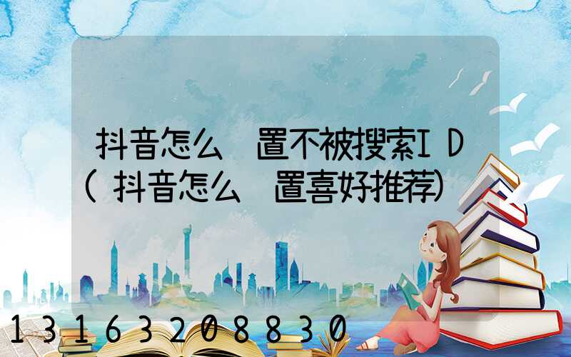 抖音怎么设置不被搜索ID(抖音怎么设置喜好推荐)