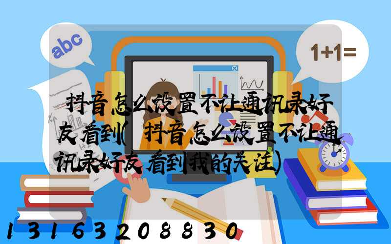 抖音怎么设置不让通讯录好友看到(抖音怎么设置不让通讯录好友看到我的关注)